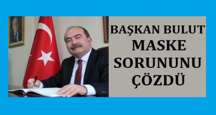 BAŞKAN BULUT MASKE SORUNUNU ÇÖZDÜ