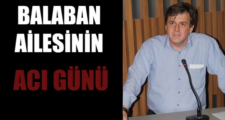 BALABAN AİLESİNİN ACI GÜNÜ