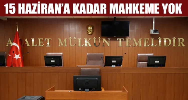 15 HAZİRAN'A KADAR MAHKEME YOK