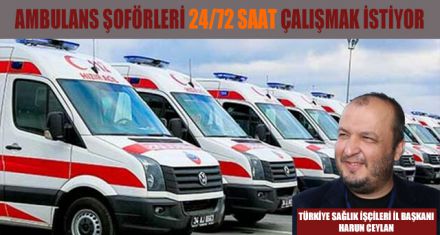 AMBULANS ŞOFÖRLERİ 24/72 SAAT ÇALIŞMAK İSTİYOR