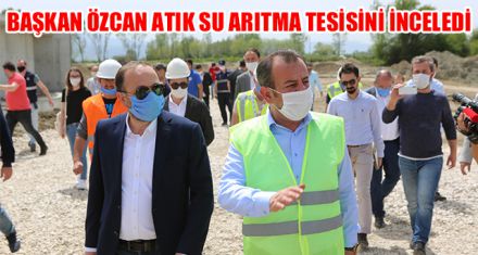 BAŞKAN ÖZCAN ATIK SU ARITMA TESİSİNİ İNCELEDİ