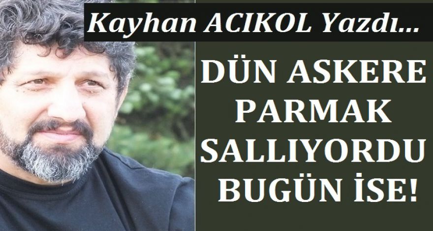 DÜN ASKER PARMAK SALLIYORDU BUGÜN İSE!
