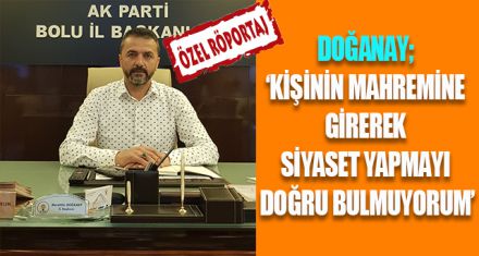 DOĞANAY; ‘KİŞİNİN MAHREMİNE GİREREK SİYASET YAPMAYI DOĞRU BULMUYORUM'