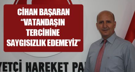 BAŞARAN; “VATANDAŞIN TERCİHİNE SAYGISIZLIK EDEMEYİZ”