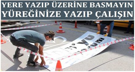 YERE YAZIP ÜZERİNE BASMAYIN YÜREĞİNİZE YAZIN