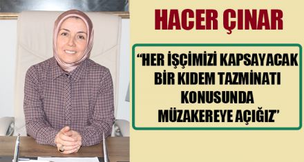 ÇINAR; ”İŞÇİLERİMİZİN HAKLARI İÇİN HER TÜRLÜ MÜZAKEREYE AÇIĞIZ
