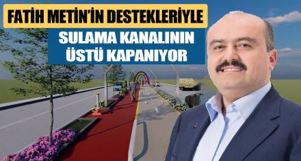 FATİH METİN'İN DESTEKLERİYLE SULAMA KANALININ ÜSTÜ KAPANIYOR