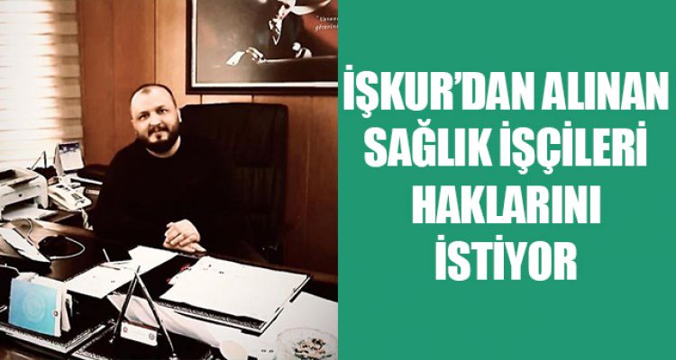 İŞKUR'DAN ALINAN SAĞLIK İŞÇİLERİ HAKLARINI İSTİYOR
