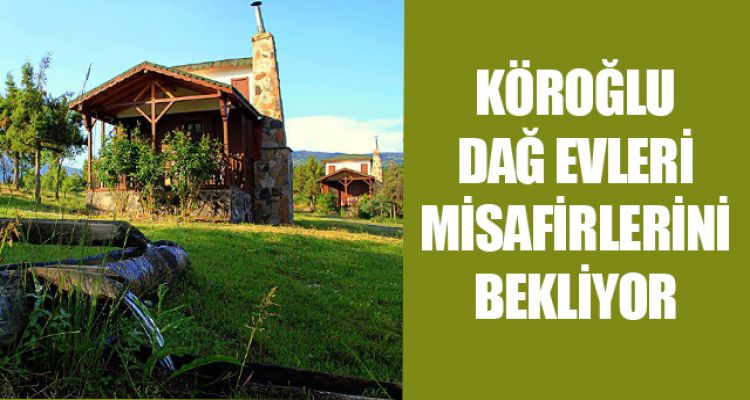 KÖROĞLU DAĞ EVLERİ MİSAFİRLERİNİ BEKLİYOR
