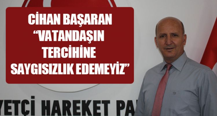 BAŞARAN; “VATANDAŞIN TERCİHİNE SAYGISIZLIK EDEMEYİZ”