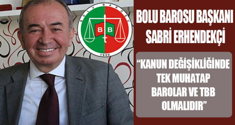 ERHENDEKÇİ; “TEK MUHATAP BAROLAR VE TBB OLMALIDIR”