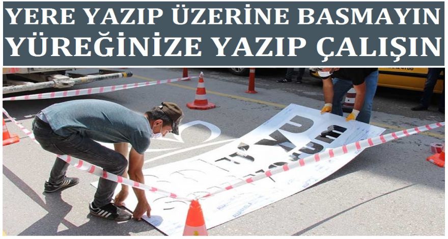 YERE YAZIP ÜZERİNE BASMAYIN YÜREĞİNİZE YAZIN