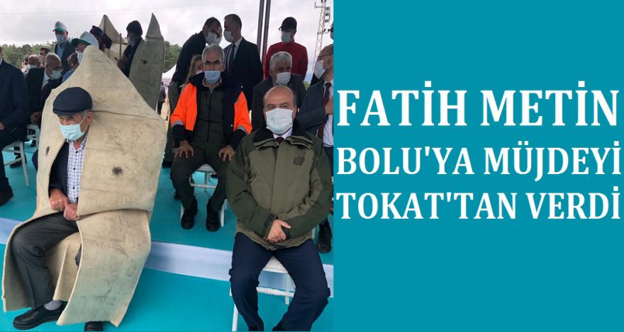 FATİH METİN BOLU'YA MÜJDEYİ TOKAT'TAN VERDİ