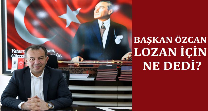 BAŞKAN ÖZCAN LOZAN İÇİN NE DEDİ?