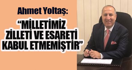 “MİLLETİMİZ ZİLLETİ VE ESARETİ KABUL ETMEMİŞTİR”   