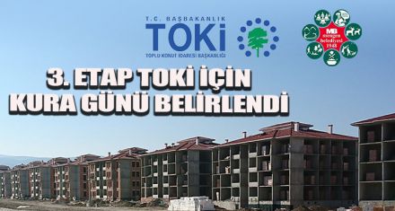 3. ETAP TOKİ İÇİN KURA GÜNÜ BELİRLENDİ