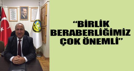  “BİRLİK BERABERLİĞİMİZ ÇOK ÖNEMLİ”