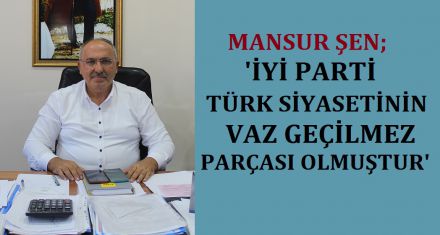 ŞEN; ‘İYİ PARTİ TÜRK SİYASETİNİN VAZ GEÇİLMEZ PARÇASIDIR'
