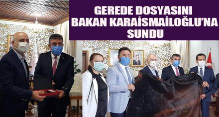 GEREDE DOSYASINI BAKAN KARAİSMAİLOĞLU'NA SUNDU