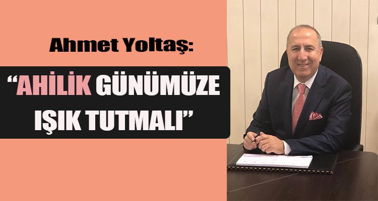“AHİLİK GÜNÜMÜZE IŞIK TUTMALI”