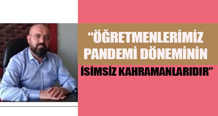 ÖĞRETMENLERİMİZ PANDEMİ DÖNEMİNİN İSİMSİZ KAHRAMANLARIDIR