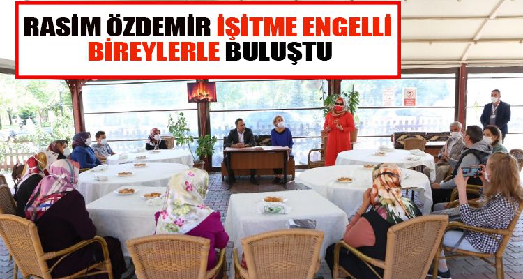 RASİM ÖZDEMİR İŞİTME ENGELLİ BİREYLERLE BULUŞTU