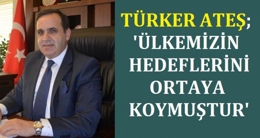 Ateş; “Ülkemizin hedeflerini ortaya koymuştur”