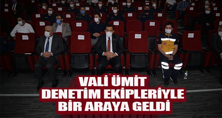 VALİ ÜMİT DENETİM EKİPLERİYLE BİR ARAYA GELDİ