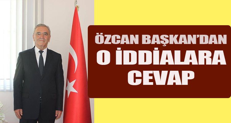 ÖZCAN BAŞKAN'DAN O İDDİALARA CEVAP