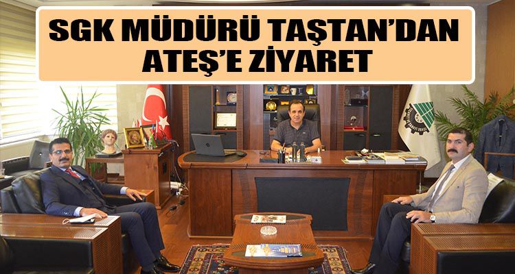 SGK MÜDÜRÜ TAŞTAN'DAN ATEŞ'E ZİYARET