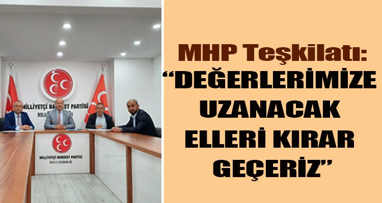 MHP:“DEĞERLERİMİZE UZANACAK ELLERİ KIRAR GEÇERİZ”