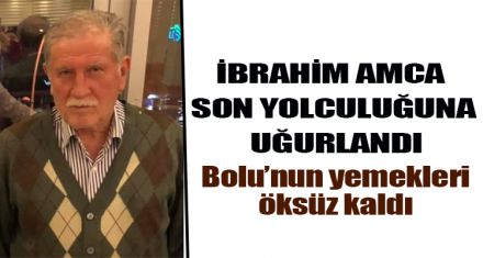 İBRAHİM AMCA SON YOLCULUĞUNA UĞURLANDI