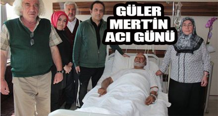 GÜLER MERT'İN ACI GÜNÜ