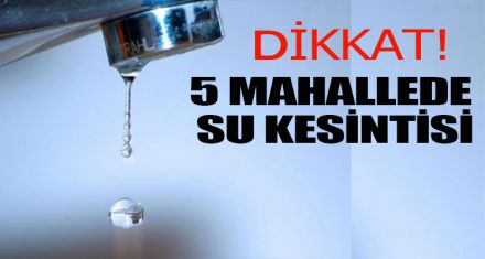 5 MAHALLEDE SU KESİNTİSİ