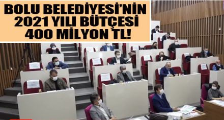 BOLU BELEDİYESİ'NİN 2021 YILI BÜTÇESİ 400 MİLYON TL!