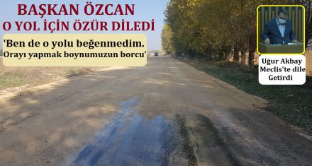 O ASFALT İÇİN BAŞKAN ÖZCAN'DAN ÖZÜR GELDİ