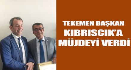 TEKEMEN BAŞKAN KIBRISCIK'A MÜJDEYİ VERDİ