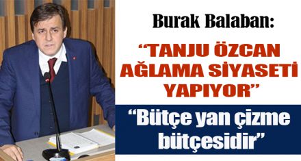 BURAK BALABAN:” TANJU ÖZCAN AĞLAMA SİYASETİ YAPIYOR”