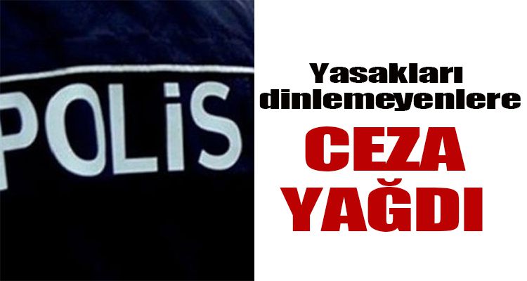 YASAKLARI DİNLEMEYENLERE CEZA YAĞDI