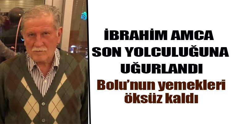 İBRAHİM AMCA SON YOLCULUĞUNA UĞURLANDI