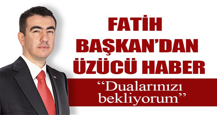 FATİH BAŞKAN'DAN ÜZÜCÜ HABER