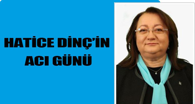 HATİCE DİNÇ'İN ACI GÜNÜ