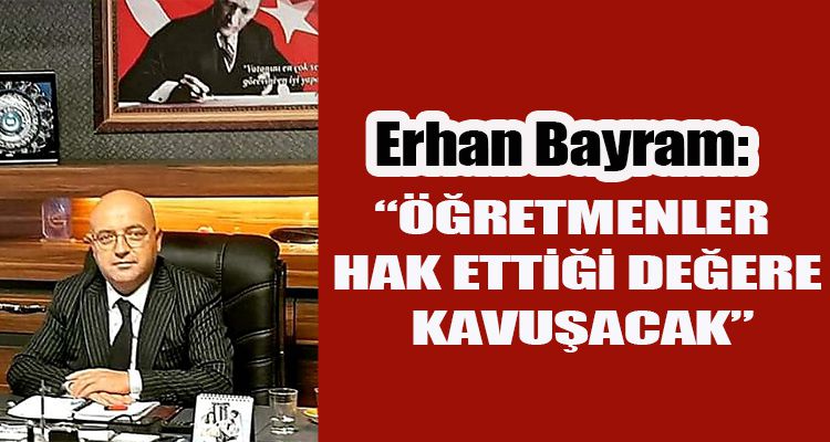 “ÖĞRETMENLER HAK ETTİĞİ DEĞERE KAVUŞACAK”