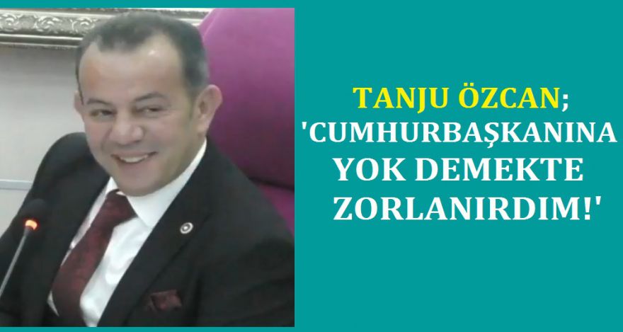 TANJU ÖZCAN; ‘CUMHURBAŞKANINA YOK DEMEKTE ZORLANIRDIM'
