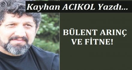 BÜLENT ARINÇ VE FİTNE!
