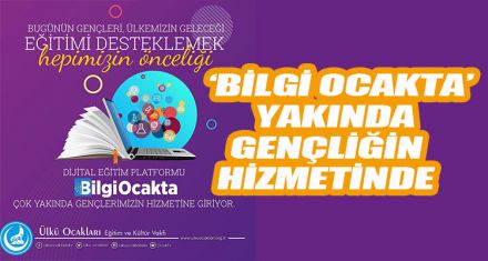 ‘BİLGİ OCAKTA' YAKINDA GENÇLİĞİN HİZMETİNDE