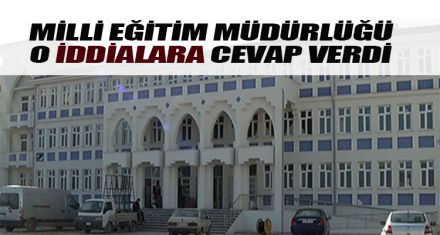  MİLLİ EĞİTİM MÜDÜRLÜĞÜ O İDDİALARA CEVAP VERDİ