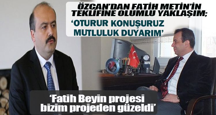 ÖZCAN'DAN FATİH METİN'İN TEKLİFİNE OLUMLU YAKLAŞIM