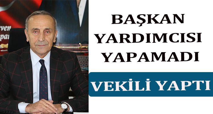 BAŞKAN YARDIMCISI YAPAMADI, VEKİLİ YAPTI