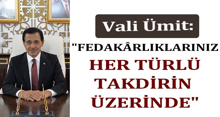 ÜMİT: "FEDAKÂRLIKLARINIZ HER TÜRLÜ TAKDİRİN ÜZERİNDE"